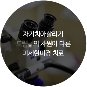 자기치아살리기 드림in의 차원이 다른 미세현미경 치료